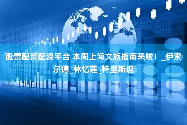股票配资配资平台 本周上海文旅指南来啦！_伊索尔德_林忆莲_特里斯坦